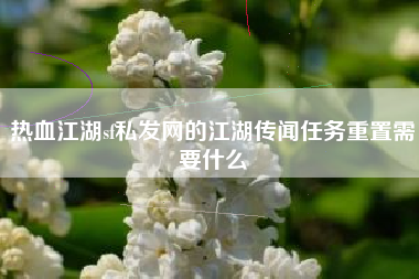 热血江湖sf私发网的江湖传闻任务重置需要什么