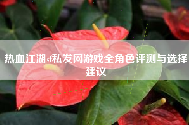 热血江湖sf私发网游戏全角色评测与选择建议