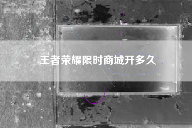 王者荣耀限时商城开多久