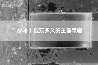 小米十能玩多久的王者荣耀
