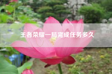 王者荣耀一局完成任务多久