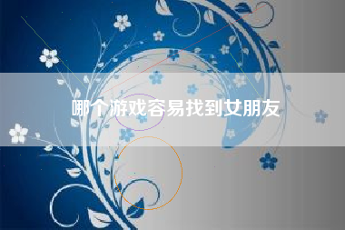 哪个游戏容易找到女朋友