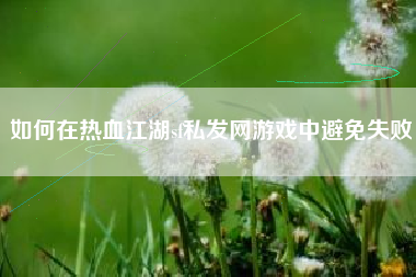 如何在热血江湖sf私发网游戏中避免失败