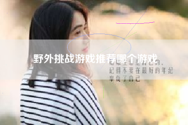 野外挑战游戏推荐哪个游戏