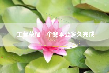 王者荣耀一个赛季要多久完成