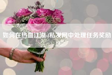 如何在热血江湖sf私发网中处理任务奖励