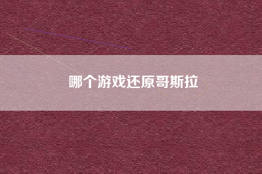 哪个游戏还原哥斯拉
