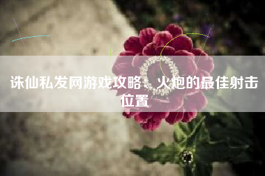 诛仙私发网游戏攻略：火炮的最佳射击位置
