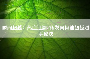 瞬间超越：热血江湖sf私发网极速超越对手秘诀