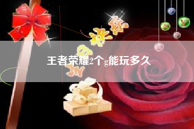 王者荣耀2个g能玩多久
