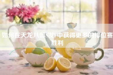如何在天龙八部S发F中获得更多的排位赛胜利
