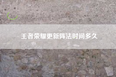 王者荣耀更新阵法时间多久