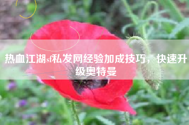 热血江湖sf私发网经验加成技巧，快速升级奥特曼
