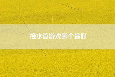 接水管游戏哪个最好