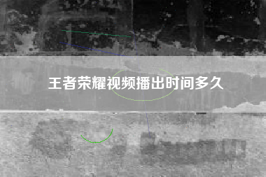 王者荣耀视频播出时间多久