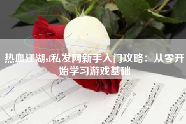 热血江湖sf私发网新手入门攻略：从零开始学习游戏基础