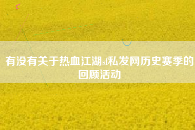 有没有关于热血江湖sf私发网历史赛季的回顾活动