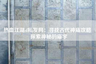 热血江湖sf私发网：寻找古代神庙攻略  探索神秘的庙宇