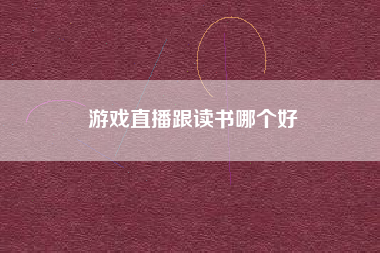 游戏直播跟读书哪个好