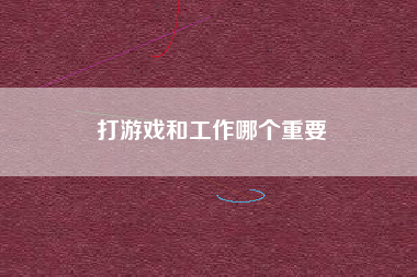 打游戏和工作哪个重要