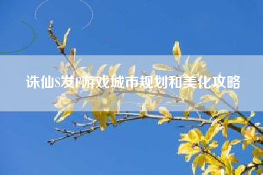 诛仙S发F游戏城市规划和美化攻略