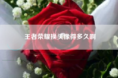 王者荣耀换头像得多久啊