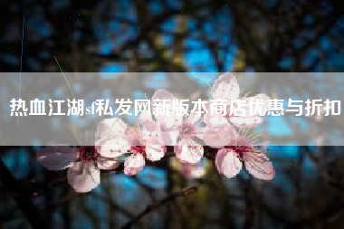 热血江湖sf私发网新版本商店优惠与折扣