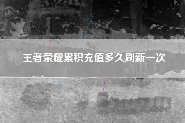 王者荣耀累积充值多久刷新一次