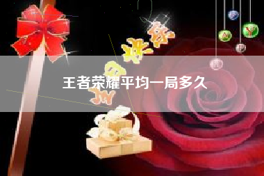 王者荣耀平均一局多久