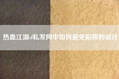 热血江湖sf私发网中如何避免陷阱和诡计