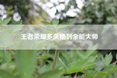 王者荣耀多久能到全能大师