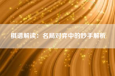 棋谱解读：名局对弈中的妙手解析