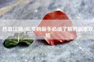 热血江湖sf私发网新手必须了解的副本攻略