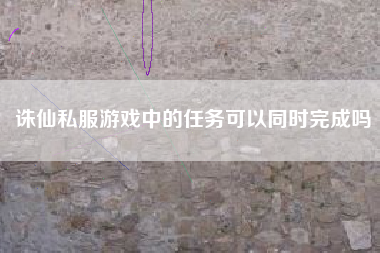 诛仙私服游戏中的任务可以同时完成吗