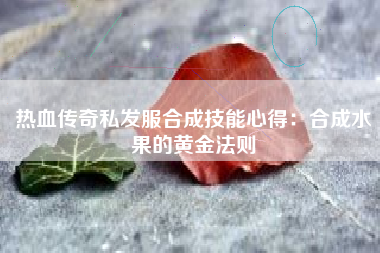 热血传奇私发服合成技能心得：合成水果的黄金法则