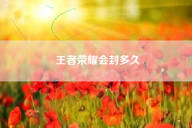 王者荣耀会封多久