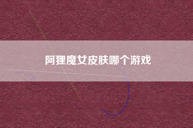 阿狸魔女皮肤哪个游戏