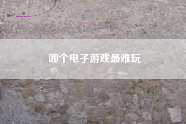 哪个电子游戏最难玩