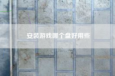 安装游戏哪个盘好用些