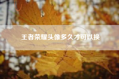 王者荣耀头像多久才可以换