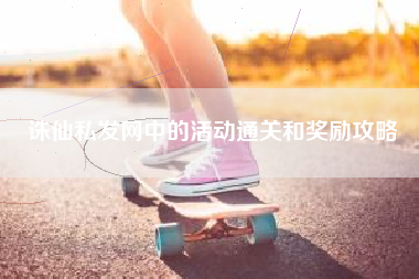 诛仙私发网中的活动通关和奖励攻略