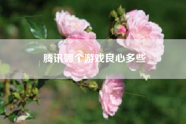 腾讯哪个游戏良心多些