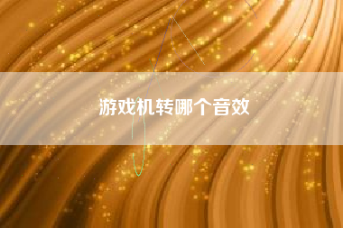 游戏机转哪个音效