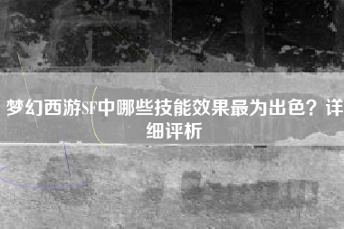 梦幻西游SF中哪些技能效果最为出色？详细评析