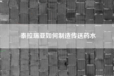 泰拉瑞亚如何制造传送药水