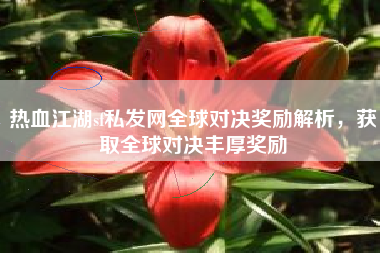 热血江湖sf私发网全球对决奖励解析，获取全球对决丰厚奖励