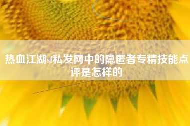 热血江湖sf私发网中的隐匿者专精技能点评是怎样的