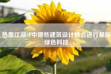 热血江湖SF中哪些建筑设计适合进行星际绿色科技