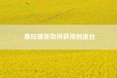 泰拉瑞亚如何获得创造台