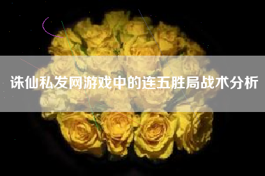 诛仙私发网游戏中的连五胜局战术分析